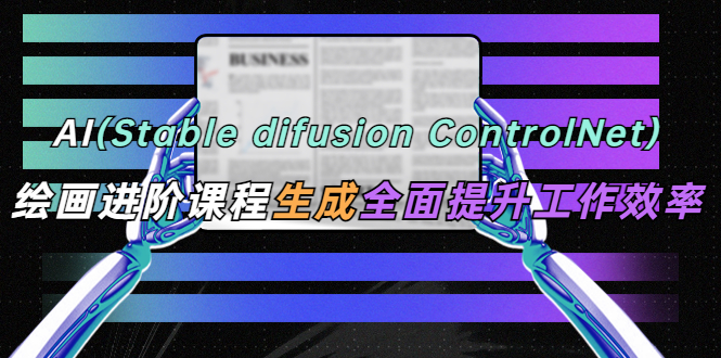 AI（stable difusion ControlNet）绘画进阶课程 办公场景 全面提升工作效率-颜夕资源网-第18张图片