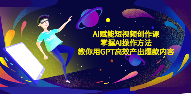 AI赋能短视频创作课，掌握AI操作方法，教你用AI高效产出爆款内容-颜夕资源网-第18张图片