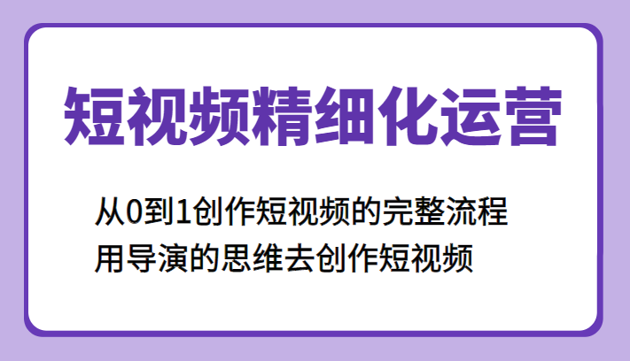 短视频精细化运营，从0到1创作短视频的完整流程、用导演的思维去创作短视频-颜夕资源网-第18张图片