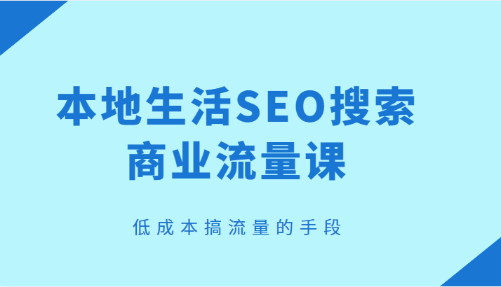本地生活SEO搜索商业流量课，低成本搞流量的手段-颜夕资源网-第18张图片