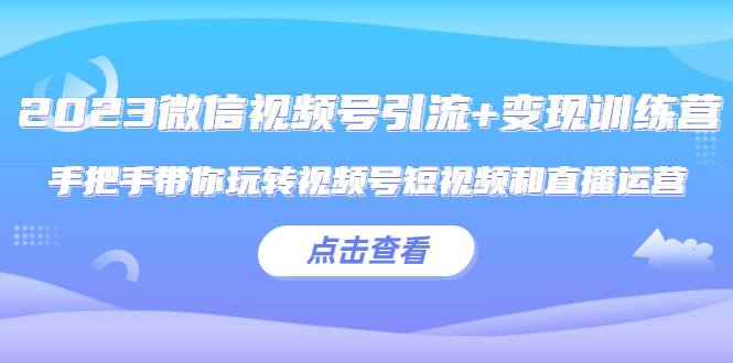 微信视频号引流+变现训练营：手把手带你玩转视频号短视频和直播运营-颜夕资源网-第18张图片
