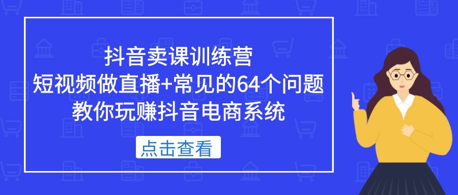 抖音卖课训练营，短视频做直播+常见的64个问题 教你玩赚抖音电商系统-颜夕资源网-第18张图片