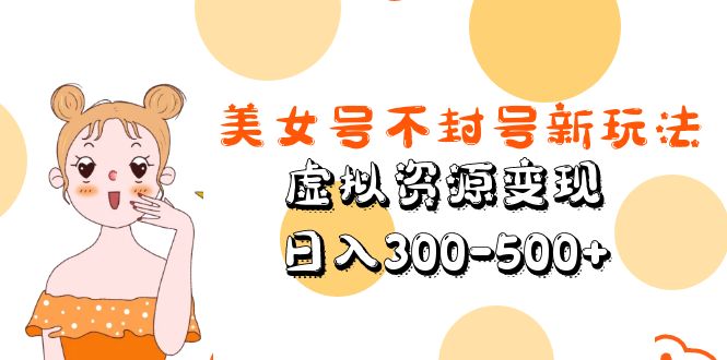 美女号不封号新玩法，虚拟资源变现，日入300-500+-颜夕资源网-第18张图片