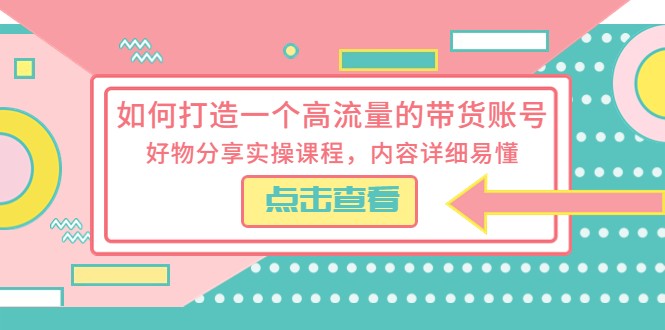 如何打造一个高流量的带货账号，好物分享实操课程，内容详细易懂-颜夕资源网-第18张图片