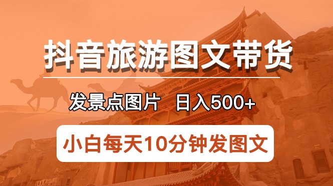 抖音旅游图文带货项目，每天半小时发景点图片日入500+长期稳定项目-颜夕资源网-第18张图片