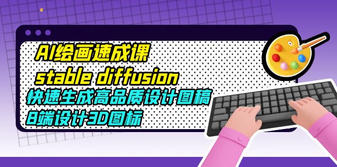 AI绘画速成课stable diffusion，快速生成高品质设计图稿、B端设计3D图标-颜夕资源网-第18张图片