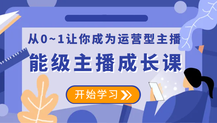 能级主播成长课 从0~1让你成为运营型主播-颜夕资源网-第18张图片